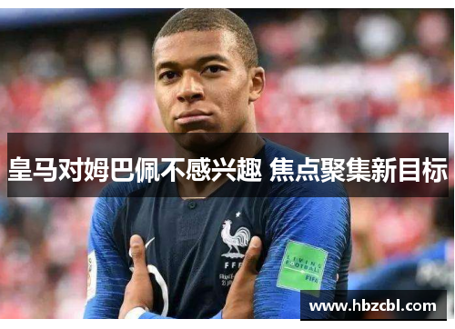 皇马对姆巴佩不感兴趣 焦点聚集新目标